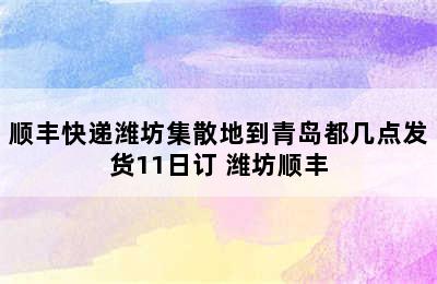 顺丰快递潍坊集散地到青岛都几点发货11日订 潍坊顺丰